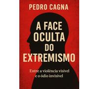 A FACE OCULTA DO EXTREMISMO - Entre a violência visível e o ódio invisível