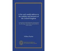 A fair and candid address to the nobility and baronets of the United Kingdom: accompanied with illustrations and proofs of the advantage of hereditary rank and title in a free country