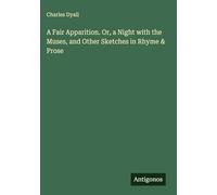 A Fair Apparition. Or, a Night with the Muses, and Other Sketches in Rhyme & Prose
