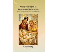 A Fairy-Tale World of Princes and Princesses: Short Children’s Stories about Royalty