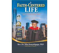 A FAITH-CENTERED LIFE: The Journey, Ministry, Leadership, and Vision of Rev. Dr. Silas Kanyabigega, PhD
