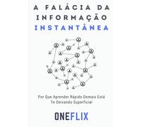 A Falácia da Informação Instantânea: Por Que Aprender Rápido Demais Está Te Deixando Superficial