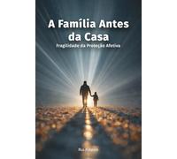 A Família Antes da Casa: Fragilidade da Proteção Afetiva