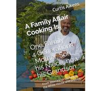A Family Affair Cooking Is, volume A,1Family 4 Generations ,Mother, Son, his Niece, now his Grandson: From illiteracy to cooking at the White House and beyond