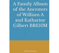 A Family Album of the Ancestors of William A and Katharine Gilbert BREHM