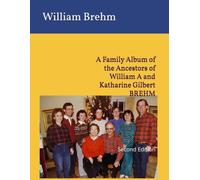 A Family Album of the Ancestors of William A and Katharine Gilbert BREHM: Second Edition