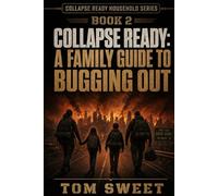 A FAMILY GUIDE TO BUGGING OUT: When to Go, Where to Go, How to Get There - and How to Survive (The Collapse Ready Household)