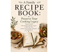 A Family Recipe Book: Preserve Your Cooking Legacy: With Traditional Recipes & Space to Write Your Own Soups, Main Dishes, Desserts and Preserves