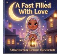 A Fast Filled With Love: A Heartwarming Ramadan Story for Kids