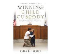 A Father’s Manual to Winning Child Custody: Unmasking the Hidden Biases of Family Court and Taking Back Your Right to Raise Your Children