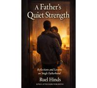 A Father’s Quiet Strength: How Presence, Pain, and Perseverance Shape the Man Your Children Remember: 1 (Kings After Dark Resilient Parenting Series)