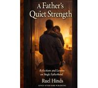 A Father’s Quiet Strength: How Presence, Pain, and Perseverance Shape the Man Your Children Remember (Kings After Dark Resilient Parenting Series)