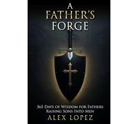 A Father's Forge: A Daily Devotional and Leadership System for Fathers Raising Strong Sons Into Men