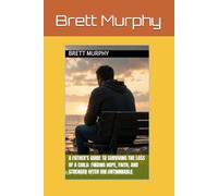 A Father's Guide to Surviving the Loss of a Child: Finding Hope, Faith, and Strength After the Unthinkable