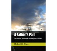 A Father's Pain: The story of my journey after my son's suicide.