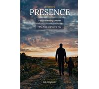 A Father's Presence: 7 Steps to Raising Children Who Trust and Turn to You