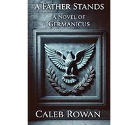 A Fathers Stand: A Novel of Germanicus (The Stone of Rome Series by Caleb Rowan)
