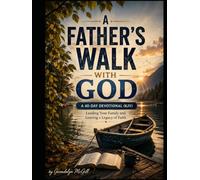A Father's Walk with God A 40-Day Devotional (KJV) Leading Your Family and Leaving a Legacy of Faith