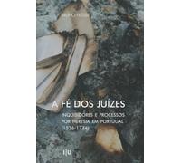 A Fé dos Juízes: Inquisidores e processos por heresia em Portugal (1536-1774) (Investigação)