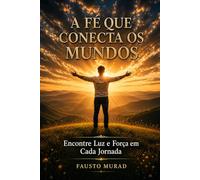 A FÉ QUE CONECTA OS MUNDOS: Encontre Luz e Força em Cada Jornada
