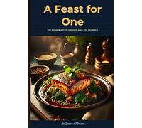 A Feast for One: The serious art of cooking only for yourself (The Stirred Soul Series: Eclectic Cookbooks for Every Mood, Memory & Moment)
