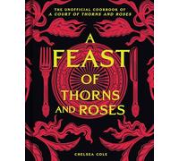 A Feast of Thorns and Roses: The Unofficial Cookbook of A Court of Thorns and Roses