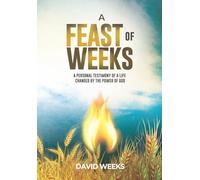 A Feast of Weeks: A Personal Testimony of a Life Changed by the Power of God