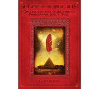 A Feather on the Breath of Ra: Conversations with an Alchemist on Photography, Light, and Magic