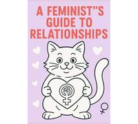 A Feminists guide to relationships: Dating is hard. Relax! Here’s everything you need to know about modern dating.