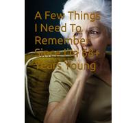 A Few Things I Need To Remember Since I'm 68+ Years Young