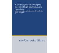 A few thoughts concerning the theories of high-churchmen and tractarians;: with reasons for submitting to the authority of the Holy See