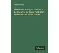 A Few Words in Support of No. 90 of the Tracts For the Times: Partly With Reference to Mr. Wilson's Letter