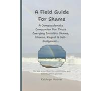 A Field Guide For Shame: A Compassionate Companion For Those Carrying Invisible Shame, Silence, Regret & Self-Judgment... (The Emotional Wilderness Series)