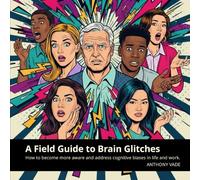 A Field Guide to Brain Glitches: How to be aware and overcome cognitive biases in life and work (A Field Guide to Better Thinking Series)