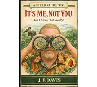 A FIELD GUIDE TO: IT'S ME, NOT YOU: And I Mean that, Really!