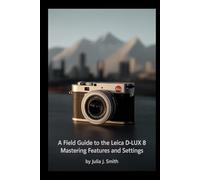 A Field Guide to the Leica D-Lux 8: Mastering Features and Settings