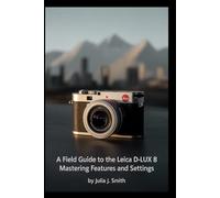 A Field Guide to the Leica D-Lux 8: Mastering Features and Settings