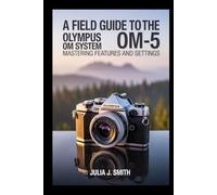 A Field Guide to the Olympus OM System OM-5: Mastering Features and Settings