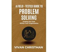A FIELD-TESTED GUIDE TO PROBLEM SOLVING: Finding the Gold Within Your Organization