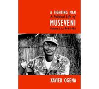 A Fighting Man: A Political Life of Museveni Volume I, c.1944-1986