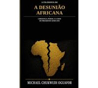 A filosofia da desuniao Africana: Lideranca poder e a crise do progreßo africano