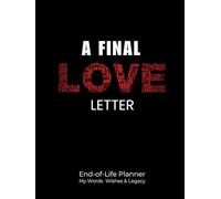 A Final Love Letter End of Life Planner: The Final Wishes Organizer and Journal Workbook Ensuring That Your Loved Ones Have Everything They Need After You’re Gone