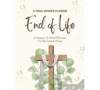 A Final Wishes End of Life Planner: A Simple Death Organizer Ensuring That Your Loved Ones Have Everything They Need After You’re Gone