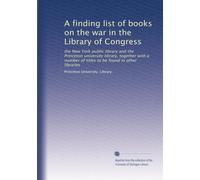 A finding list of books on the war in the Library of Congress: the New York public library and the Princeton university library, together with a number of titles to be found in other libraries