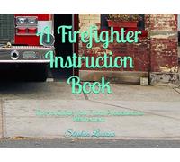 A Firefighter Instruction Book: Tips to Guide You from Probation to Retirement