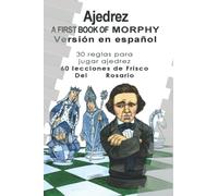 A First Book Of Morphy Spanish Edition: 30 Reglas para jugar ajedrez. 60 lecciones de Frisco Del Rosario.: 1