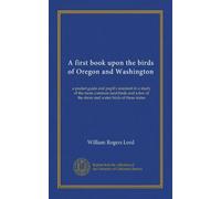 A first book upon the birds of Oregon and Washington: a pocket guide and pupil's assistant in a study of the more common land birds and a few of the shore and water birds of these states
