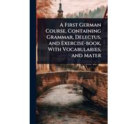 A First German Course, Containing Grammar, Delectus, and Exercise-book, With Vocabularies, and Mater