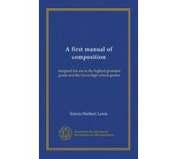 A first manual of composition: designed for use in the highest grammar grade and the lower high-school grades