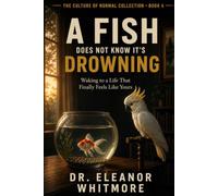 A Fish Does Not Know It’s Drowning: Waking to a Life That Finally Feels Like Yours (The Culture of Normal Collection)